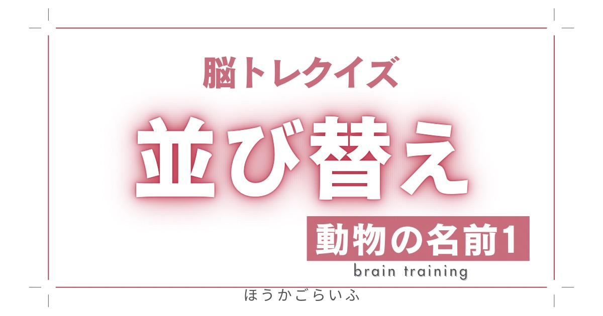 高齢者向け（無料）言葉の並び替えで脳トレしよう！文字（ひらがな）を並び替える簡単なゲーム【動物の名前＃1】