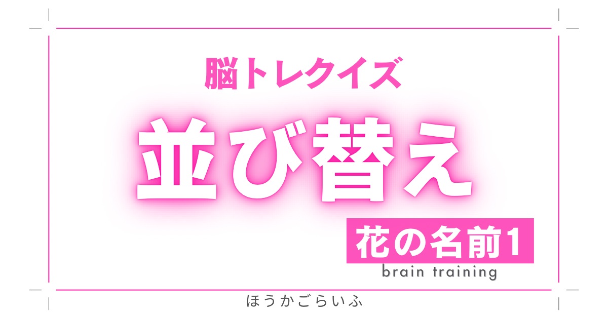 高齢者向け（無料）言葉の並び替えで脳トレしよう！文字（ひらがな）を並び替える簡単なゲーム【花の名前#1】健康寿命を延ばす鍵